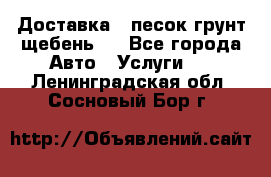 Доставка , песок грунт щебень . - Все города Авто » Услуги   . Ленинградская обл.,Сосновый Бор г.